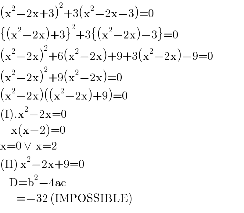 (x^2 −2x+3)^2 +3(x^2 −2x−3)=0  {(x^2 −2x)+3}^2 +3{(x^2 −2x)−3}=0  (x^2 −2x)^2 +6(x^2 −2x)+9+3(x^2 −2x)−9=0  (x^2 −2x)^2 +9(x^2 −2x)=0  (x^2 −2x)((x^2 −2x)+9)=0  (I).x^2 −2x=0        x(x−2)=0  x=0 ∨  x=2  (II) x^2 −2x+9=0       D=b^2 −4ac           =−32 (IMPOSSIBLE)  