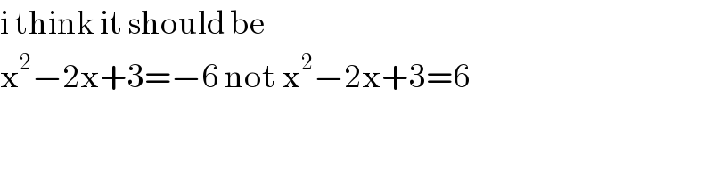 i think it should be  x^2 −2x+3=−6 not x^2 −2x+3=6  