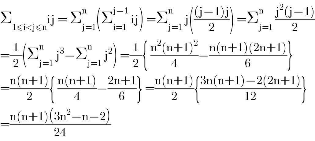 Σ_(1≤i<j≤n) ij = Σ_(j=1) ^n (Σ_(i=1) ^(j−1)  ij) =Σ_(j=1) ^n  j((((j−1)j)/2)) =Σ_(j=1) ^n  ((j^2 (j−1))/2)  =(1/2)(Σ_(j=1) ^n  j^3 −Σ_(j=1) ^n  j^2 ) =(1/2){ ((n^2 (n+1)^2 )/4)−((n(n+1)(2n+1))/6)}  =((n(n+1))/2){ ((n(n+1))/4)−((2n+1)/6)} =((n(n+1))/2){((3n(n+1)−2(2n+1))/(12))}  =((n(n+1)(3n^2 −n−2))/(24))  