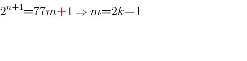 2^(n+1) =77m+1 ⇒ m=2k−1    