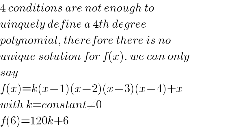 4 conditions are not enough to  uinquely define a 4th degree  polynomial, therefore there is no  unique solution for f(x). we can only  say  f(x)=k(x−1)(x−2)(x−3)(x−4)+x  with k=constant≠0  f(6)=120k+6  