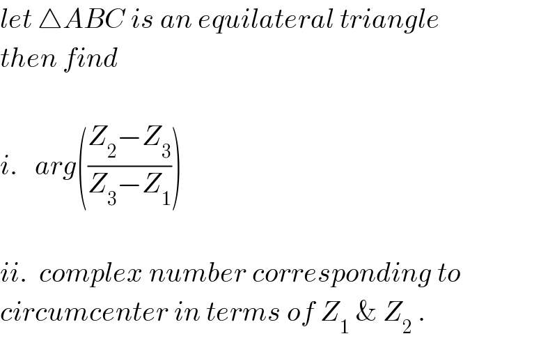 let △ABC is an equilateral triangle  then find     i.   arg(((Z_2 −Z_3 )/(Z_3 −Z_1 )))    ii.  complex number corresponding to  circumcenter in terms of Z_1  & Z_2  .  