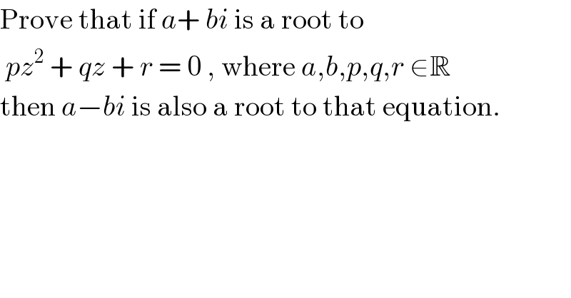 Prove that if a+ bi is a root to   pz^2  + qz + r = 0 , where a,b,p,q,r ∈R  then a−bi is also a root to that equation.  