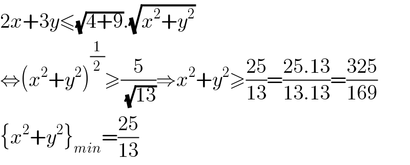 2x+3y≤(√(4+9)).(√(x^2 +y^2 ))  ⇔(x^2 +y^2 )^(1/2) ≥(5/(√(13)))⇒x^2 +y^2 ≥((25)/(13))=((25.13)/(13.13))=((325)/(169))  {x^2 +y^2 }_(min) =((25)/(13))  
