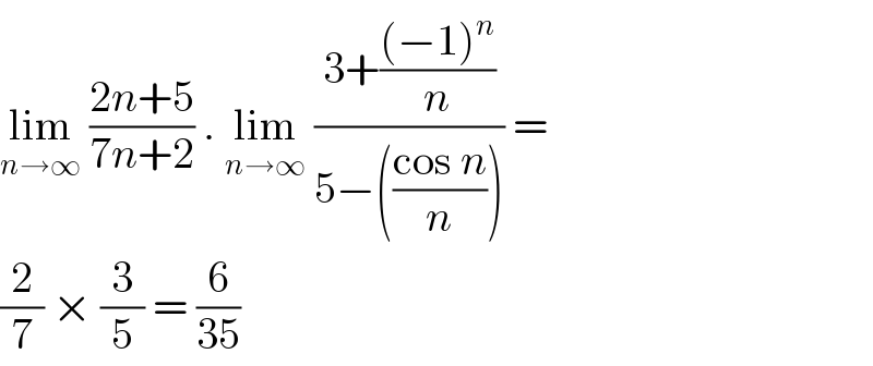 lim_(n→∞)  ((2n+5)/(7n+2)) . lim_(n→∞)  ((3+(((−1)^n )/n))/(5−(((cos n)/n)))) =  (2/7) × (3/5) = (6/(35))   
