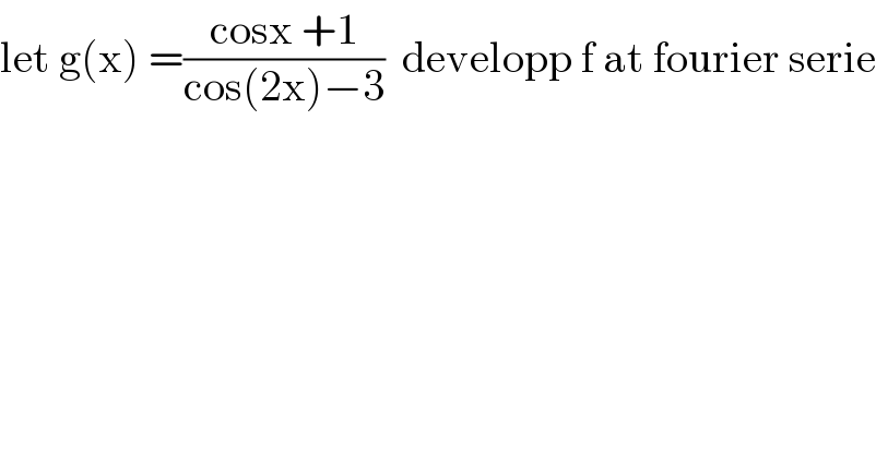 let g(x) =((cosx +1)/(cos(2x)−3))  developp f at fourier serie  