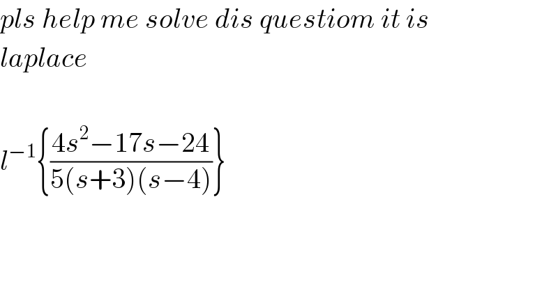 pls help me solve dis questiom it is   laplace    l^(−1) {((4s^2 −17s−24)/(5(s+3)(s−4)))}  