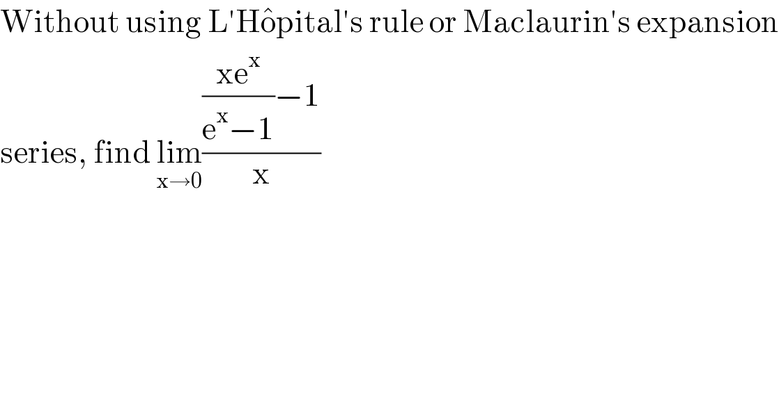 Without using L′Ho^� pital′s rule or Maclaurin′s expansion  series, find lim_(x→0) ((((xe^x )/(e^x −1))−1)/x)  