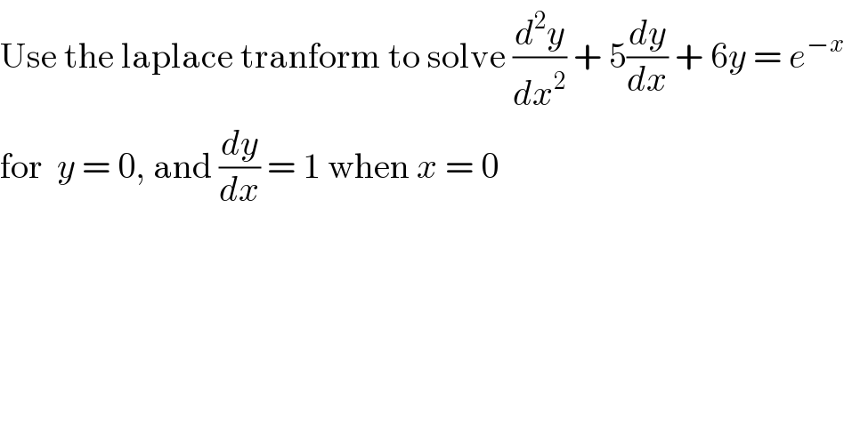 Use the laplace tranform to solve (d^2 y/dx^2 ) + 5(dy/dx) + 6y = e^(−x)   for  y = 0, and (dy/dx) = 1 when x = 0  