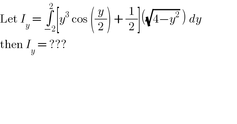 Let I_y  = ∫_(−2) ^2 [y^3  cos ((y/2)) + (1/2)]((√(4−y^2 )) ) dy   then I_y  = ???  
