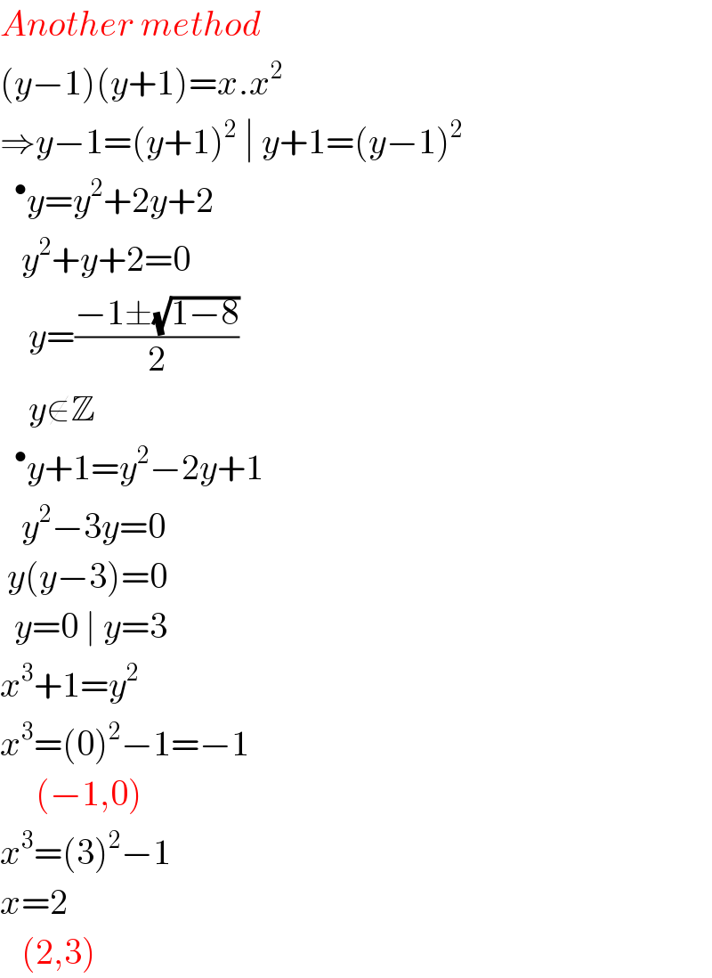 Another method  (y−1)(y+1)=x.x^2   ⇒y−1=(y+1)^2  ∣ y+1=(y−1)^2    ^• y=y^2 +2y+2     y^2 +y+2=0      y=((−1±(√(1−8)))/2)      y∉Z   ^• y+1=y^2 −2y+1     y^2 −3y=0   y(y−3)=0    y=0 ∣ y=3  x^3 +1=y^2   x^3 =(0)^2 −1=−1       (−1,0)  x^3 =(3)^2 −1  x=2     (2,3)  