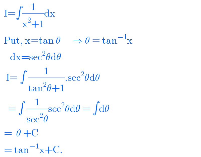   I=∫(1/(x^2 +1))dx    Put, x=tan θ      ⇒ θ = tan^(−1) x       dx=sec^2 θdθ     I= ∫ (1/(tan^2 θ+1)).sec^2 θdθ      = ∫ (1/(sec^2 θ))sec^2 θdθ = ∫dθ    =  θ +C    = tan^(−1) x+C.  