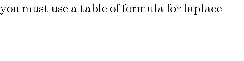 you must use a table of formula for laplace  