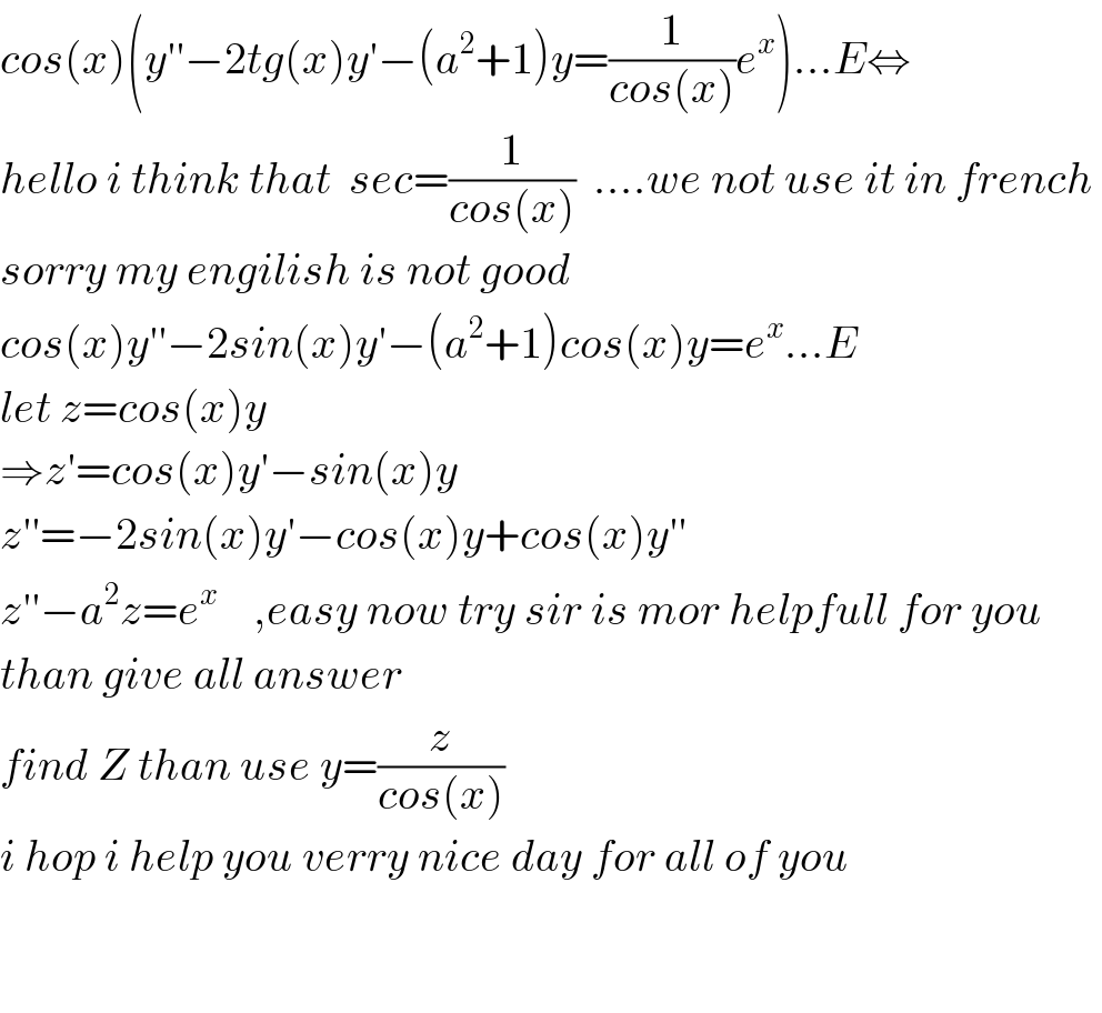 cos(x)(y′′−2tg(x)y′−(a^2 +1)y=(1/(cos(x)))e^x )...E⇔  hello i think that  sec=(1/(cos(x)))  ....we not use it in french   sorry my engilish is not good   cos(x)y′′−2sin(x)y′−(a^2 +1)cos(x)y=e^x ...E  let z=cos(x)y  ⇒z′=cos(x)y′−sin(x)y  z′′=−2sin(x)y′−cos(x)y+cos(x)y′′  z′′−a^2 z=e^x     ,easy now try sir is mor helpfull for you   than give all answer  find Z than use y=(z/(cos(x)))    i hop i help you verry nice day for all of you      