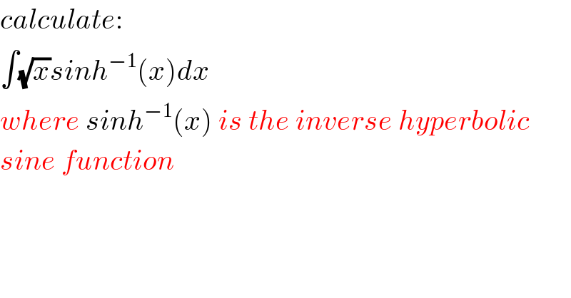 calculate:  ∫(√x)sinh^(−1) (x)dx  where sinh^(−1) (x) is the inverse hyperbolic   sine function      