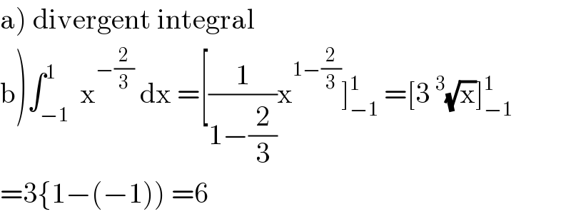 a) divergent integral  b)∫_(−1) ^1  x^(−(2/3))  dx =[(1/(1−(2/3)))x^(1−(2/3)) ]_(−1) ^1  =[3^3 (√x)]_(−1) ^1   =3{1−(−1)) =6  
