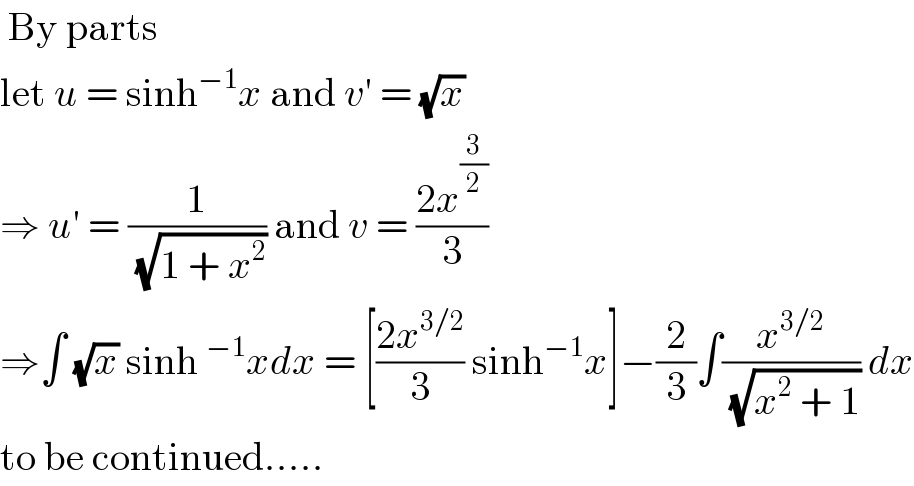  By parts   let u = sinh^(−1) x and v′ = (√x)  ⇒ u′ = (1/(√(1 + x^2 ))) and v = ((2x^(3/2) )/3)  ⇒∫ (√x) sinh^(−1) xdx = [((2x^(3/2) )/3) sinh^(−1) x]−(2/3)∫(x^(3/2) /(√(x^2  + 1))) dx  to be continued.....  