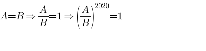A=B ⇒ (A/B)=1 ⇒ ((A/B))^(2020) =1  