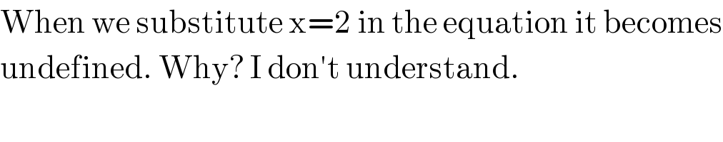 When we substitute x=2 in the equation it becomes  undefined. Why? I don′t understand.  