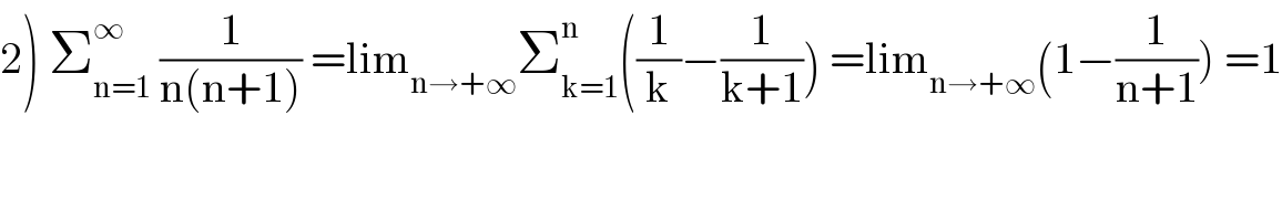 2) Σ_(n=1) ^∞  (1/(n(n+1))) =lim_(n→+∞) Σ_(k=1) ^n ((1/k)−(1/(k+1))) =lim_(n→+∞) (1−(1/(n+1))) =1  