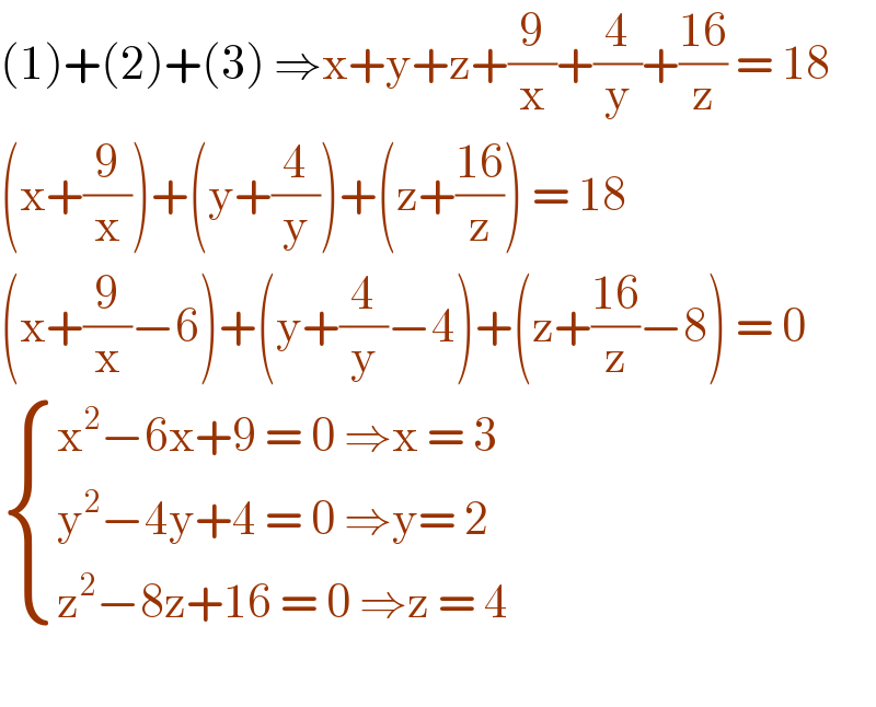 (1)+(2)+(3) ⇒x+y+z+(9/x)+(4/y)+((16)/z) = 18  (x+(9/x))+(y+(4/y))+(z+((16)/z)) = 18  (x+(9/x)−6)+(y+(4/y)−4)+(z+((16)/z)−8) = 0   { ((x^2 −6x+9 = 0 ⇒x = 3)),((y^2 −4y+4 = 0 ⇒y= 2)),((z^2 −8z+16 = 0 ⇒z = 4 )) :}    