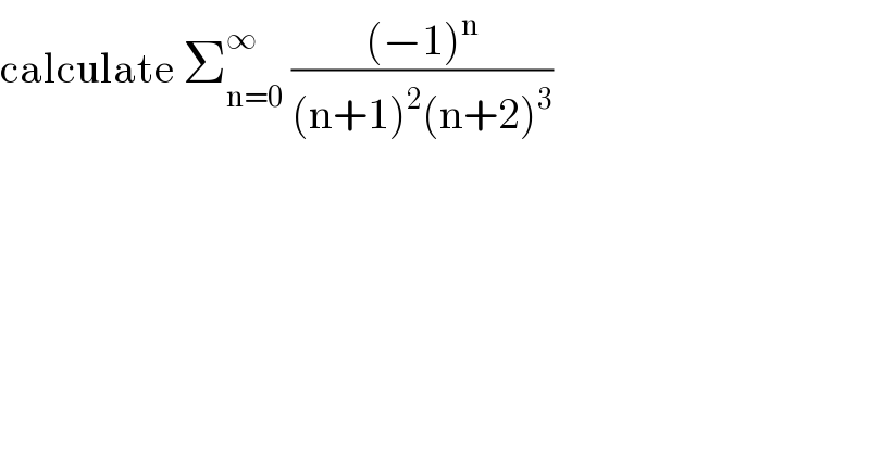 calculate Σ_(n=0) ^∞  (((−1)^n )/((n+1)^2 (n+2)^3 ))  