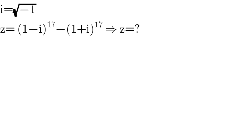 i=(√(−1))  z= (1−i)^(17) −(1+i)^(17)  ⇒ z=?   