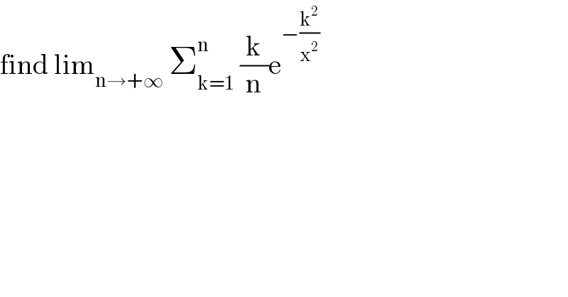 find lim_(n→+∞)  Σ_(k=1) ^n  (k/n)e^(−(k^2 /x^2 ))   