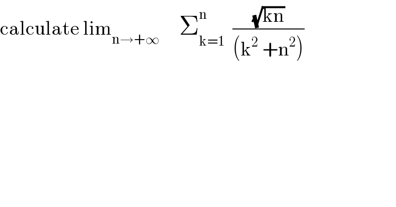 calculate lim_(n→+∞)      Σ_(k=1) ^n   ((√(kn))/((k^2  +n^2 )))  
