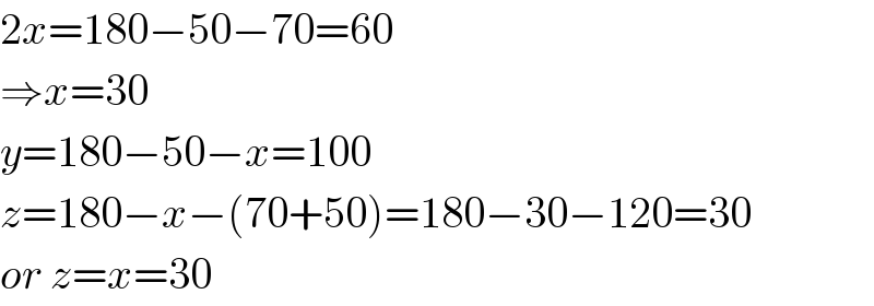 2x=180−50−70=60  ⇒x=30  y=180−50−x=100  z=180−x−(70+50)=180−30−120=30  or z=x=30  