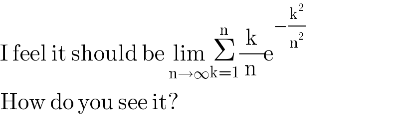 I feel it should be lim_(n→∞) Σ_(k=1) ^n (k/n)e^(−(k^2 /n^2 ))   How do you see it?  