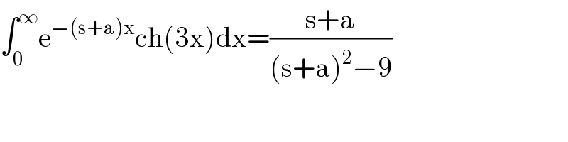 ∫_0 ^∞ e^(−(s+a)x) ch(3x)dx=((s+a)/((s+a)^2 −9))  