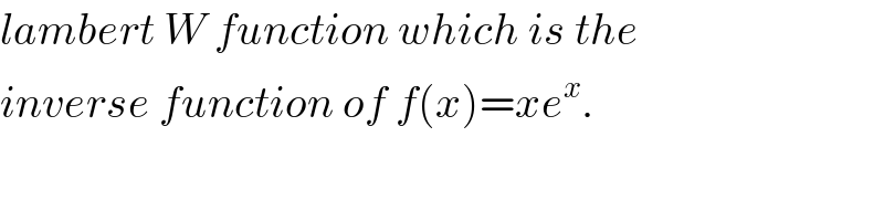 lambert W function which is the  inverse function of f(x)=xe^x .  