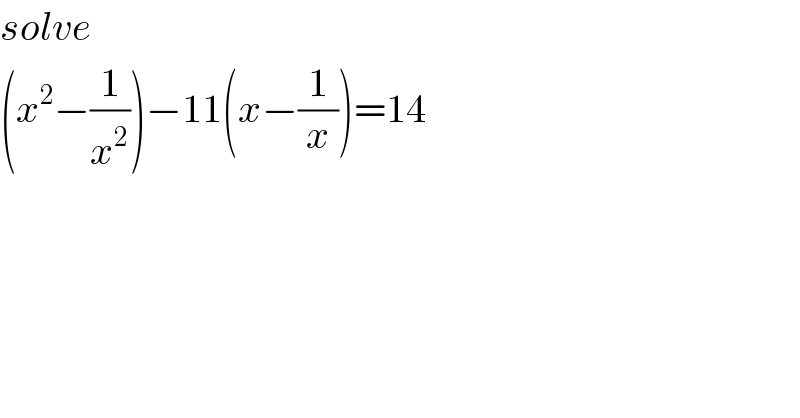 solve  (x^2 −(1/x^2 ))−11(x−(1/x))=14  