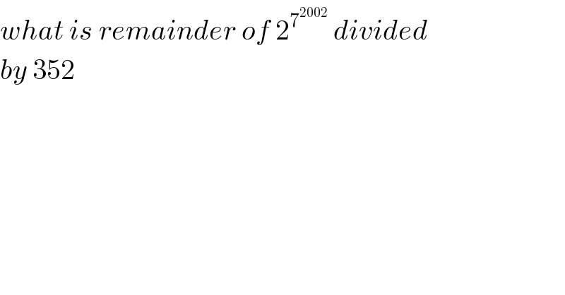 what is remainder of 2^7^(2002)   divided  by 352   