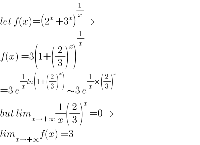 let f(x)=(2^x  +3^x )^(1/x)  ⇒  f(x) =3(1+((2/3))^x )^(1/x)   =3 e^((1/x)ln(1+((2/3))^x ))  ∼3 e^((1/x)×((2/3))^x )   but lim_(x→+∞) (1/x)((2/3))^x  =0 ⇒  lim_(x→+∞) f(x) =3  