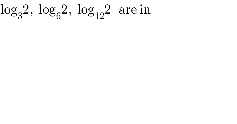log_3 2,  log_6 2,  log_(12) 2   are in  