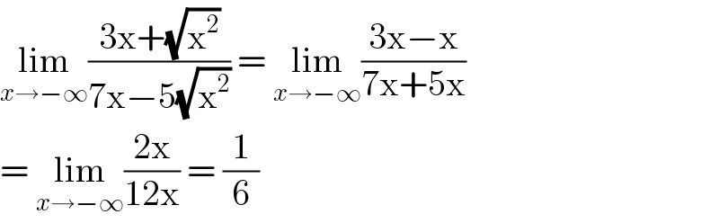 lim_(x→−∞) ((3x+(√x^2 ))/(7x−5(√x^2 ))) = lim_(x→−∞) ((3x−x)/(7x+5x))  = lim_(x→−∞) ((2x)/(12x)) = (1/6)  