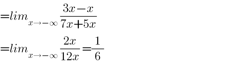 =lim_(x→−∞)  ((3x−x)/(7x+5x))  =lim_(x→−∞)  ((2x)/(12x)) =(1/6)  