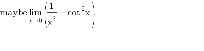 maybe lim_(x→0)  ((1/x^2 ) − cot^2 x )  