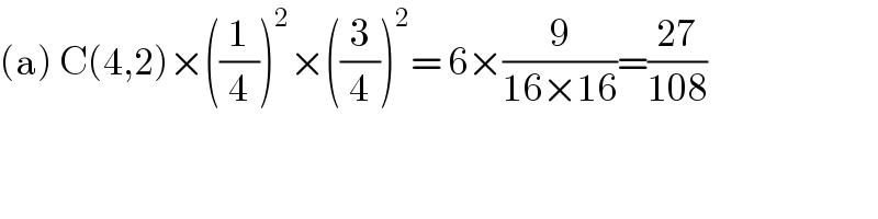 (a) C(4,2)×((1/4))^2 ×((3/4))^2 = 6×(9/(16×16))=((27)/(108))  