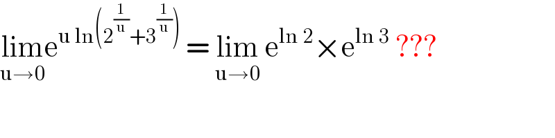 lim_(u→0) e^(u ln(2^(1/u) +3^(1/u) ))  = lim_(u→0)  e^(ln 2) ×e^(ln 3)  ???  