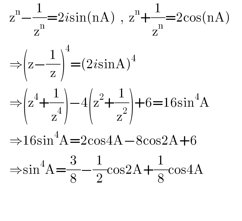  determinant (((z^n −(1/z^n )=2isin(nA)  ,  z^n +(1/z^n )=2cos(nA))),((⇒(z−(1/z))^4 =(2isinA)^4 )),((⇒(z^4 +(1/z^4 ))−4(z^2 +(1/z^2 ))+6=16sin^4 A)),((⇒16sin^4 A=2cos4A−8cos2A+6)),((⇒sin^4 A=(3/8)−(1/2)cos2A+(1/8)cos4A)),((                          )))   