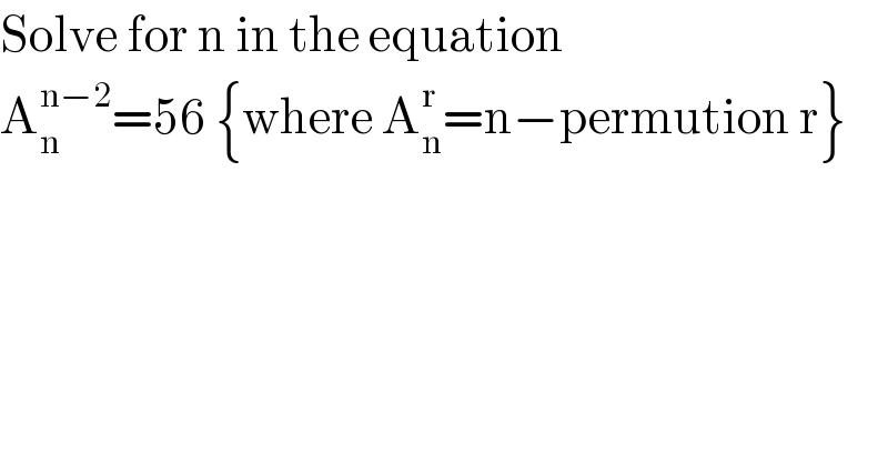 Solve for n in the equation  A_n ^(n−2) =56 {where A_n ^r =n−permution r}  