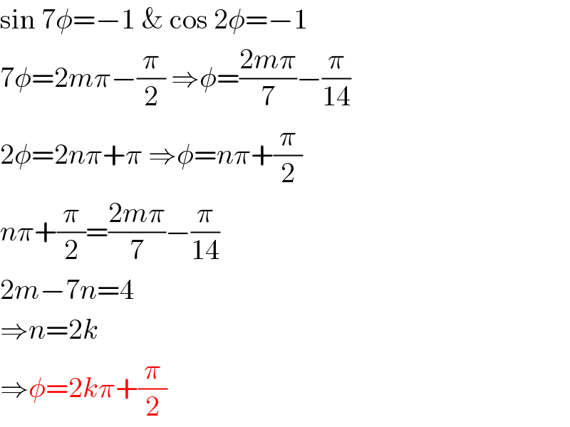 sin 7φ=−1 & cos 2φ=−1  7φ=2mπ−(π/2) ⇒φ=((2mπ)/7)−(π/(14))  2φ=2nπ+π ⇒φ=nπ+(π/2)  nπ+(π/2)=((2mπ)/7)−(π/(14))  2m−7n=4  ⇒n=2k  ⇒φ=2kπ+(π/2)  