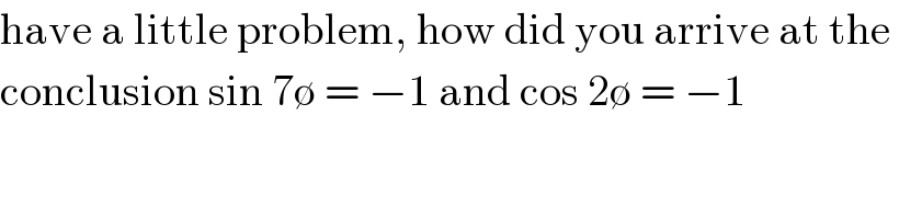 have a little problem, how did you arrive at the   conclusion sin 7∅ = −1 and cos 2∅ = −1  