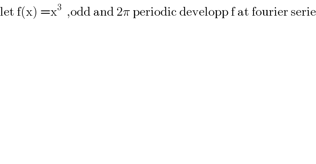 let f(x) =x^3   ,odd and 2π periodic developp f at fourier serie  