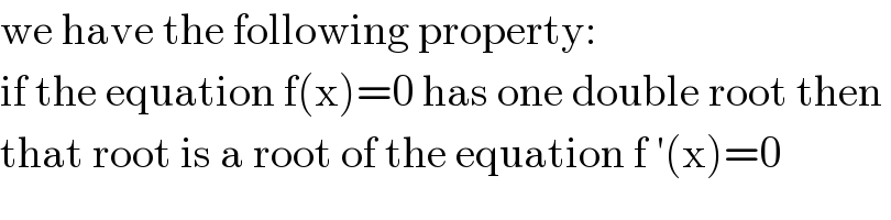 we have the following property:  if the equation f(x)=0 has one double root then   that root is a root of the equation f ′(x)=0  