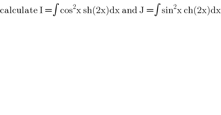calculate I =∫ cos^2 x sh(2x)dx and J =∫ sin^2 x ch(2x)dx  