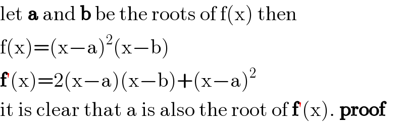 let a and b be the roots of f(x) then  f(x)=(x−a)^2 (x−b)  f′(x)=2(x−a)(x−b)+(x−a)^2   it is clear that a is also the root of f′(x). proof  